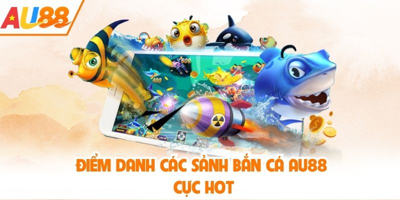 Điểm danh các sảnh bắn cá AU88 cực hot